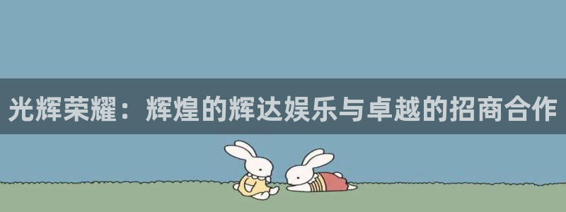 长运平台游戏官网版：光辉荣耀：辉煌的辉达娱乐与卓越的招商合作