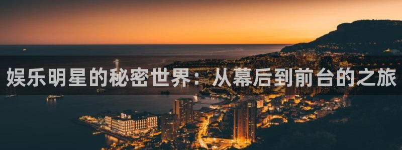 长运平台平台下载入口：娱乐明星的秘密世界：从幕后到前台的之旅