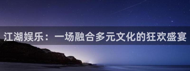 长运平台平台官方入口下载：江湖娱乐：一场融合多元文化的狂欢盛宴