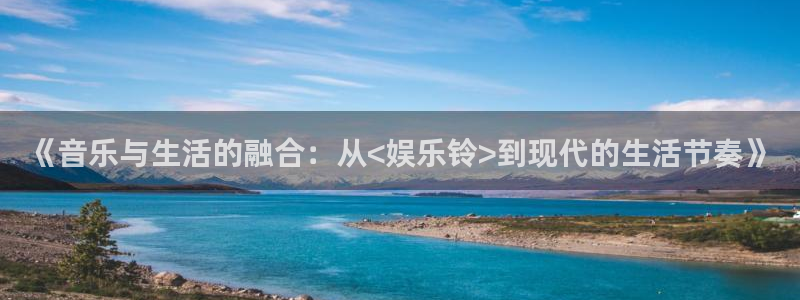 长运平台：《音乐与生活的融合：从<娱乐铃>到现代的生活节奏》