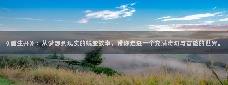 长运平台预测pc在线预测网址：《重生开》：从梦想到现实的蜕变故事，带你走进一个充满奇幻与冒险的世界。