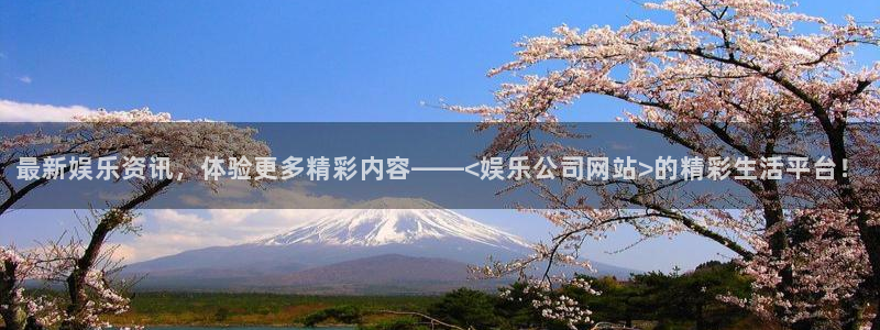 长运平台pg：最新娱乐资讯，体验更多精彩内容——<娱乐公司网站>的精彩生活平台！