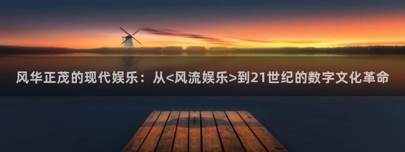 长运平台麻将胡了：风华正茂的现代娱乐：从<风流娱乐>到21世纪的数字文化革命